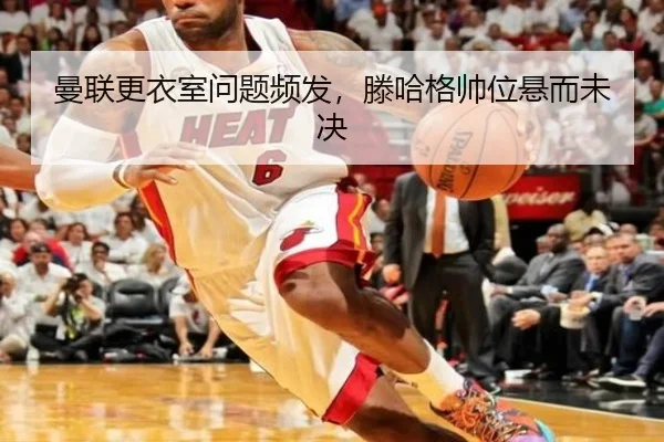 曼联更衣室问题频发，滕哈格帅位悬而未决