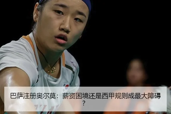 巴萨注册奥尔莫：薪资困境还是西甲规则成最大障碍？